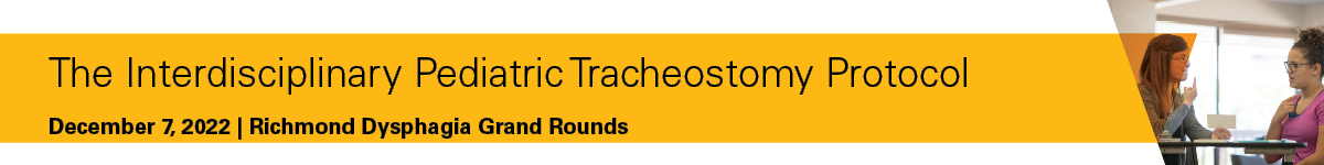 Richmond Dysphagia Grand Rounds: The Interdisciplinary Pediatric Tracheostomy Protocol Banner